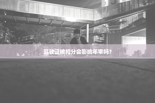 驾驶证被扣分会影响年审吗？