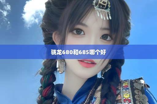 骁龙680和685哪个好