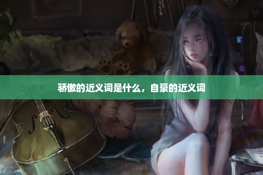 骄傲的近义词是什么，自豪的近义词