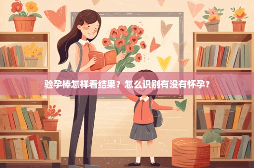 验孕棒怎样看结果？怎么识别有没有怀孕？