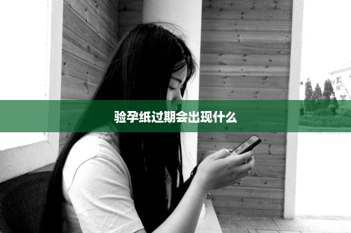 验孕纸过期会出现什么