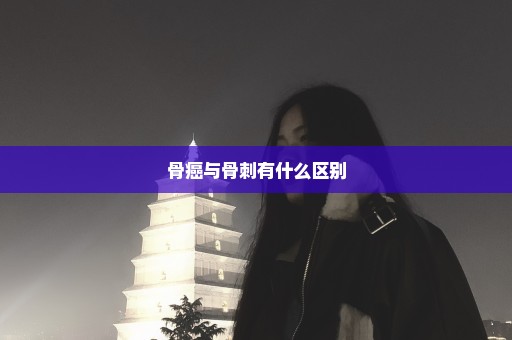 骨癌与骨刺有什么区别