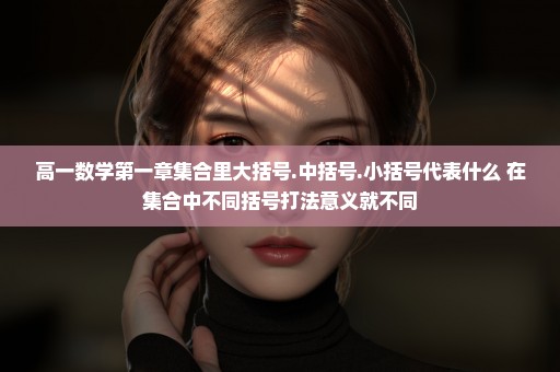 高一数学第一章集合里大括号.中括号.小括号代表什么 在集合中不同括号打法意义就不同