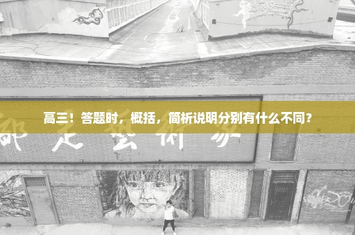 高三！答题时，概括，简析说明分别有什么不同？