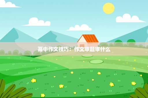 高中作文技巧：作文审题审什么