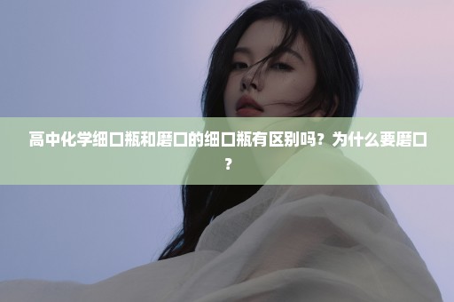 高中化学细口瓶和磨口的细口瓶有区别吗？为什么要磨口？