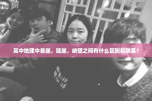 高中地理中悬崖，陡崖，峭壁之间有什么区别和联系？