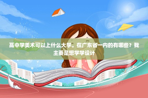 高中学美术可以上什么大学。在广东省一内的有哪些？我主要是想学学设计