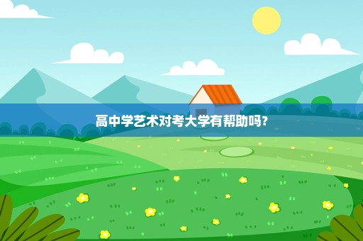 高中学艺术对考大学有帮助吗？