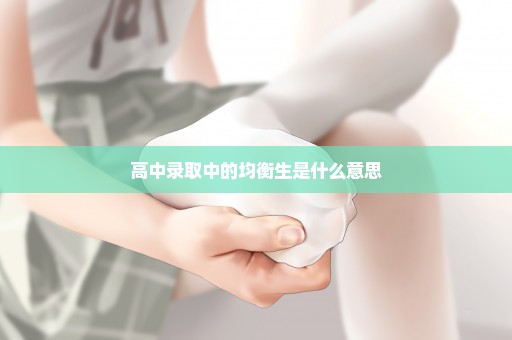 高中录取中的均衡生是什么意思