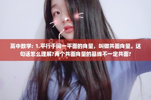高中数学: 1.平行于同一平面的向量，叫做共面向量。这句话怎么理解?两个共面向量的基线不一定共面?