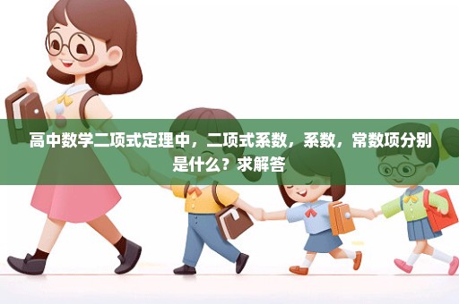 高中数学二项式定理中，二项式系数，系数，常数项分别是什么？求解答