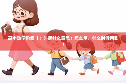 高中数学阶乘（！）是什么意思？怎么用，什么时候用到？