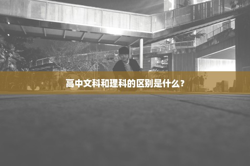 高中文科和理科的区别是什么？