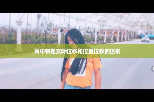 高中物理实际位移和位置位移的区别
