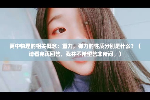 高中物理的相关概念：重力，弹力的性质分别是什么？（请看完再回答，我并不希望答非所问。）