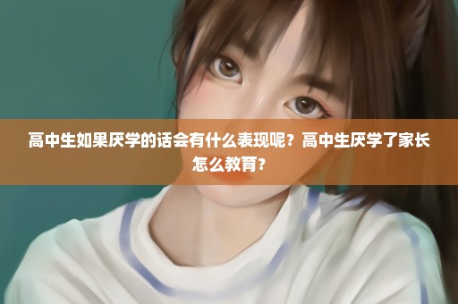 高中生如果厌学的话会有什么表现呢？高中生厌学了家长怎么教育？