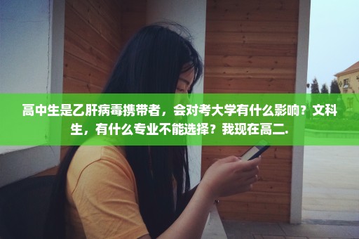 高中生是乙肝病毒携带者，会对考大学有什么影响？文科生，有什么专业不能选择？我现在高二.