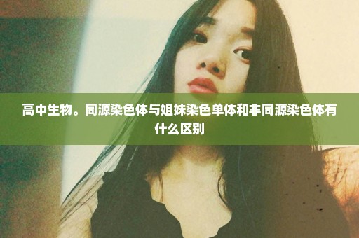高中生物。同源染色体与姐妹染色单体和非同源染色体有什么区别
