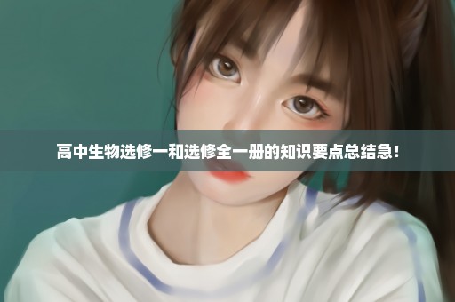 高中生物选修一和选修全一册的知识要点总结急！