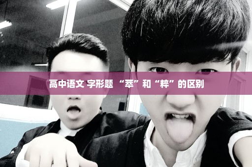 高中语文 字形题 “萃”和“粹”的区别