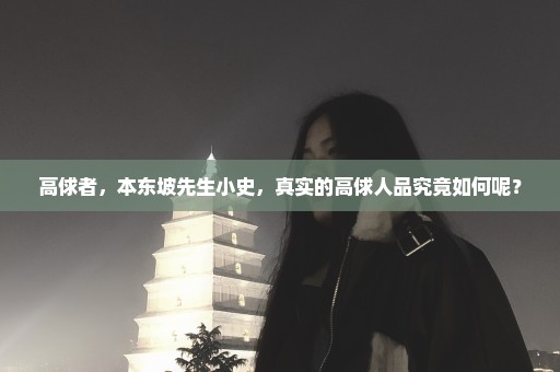 高俅者，本东坡先生小史，真实的高俅人品究竟如何呢？