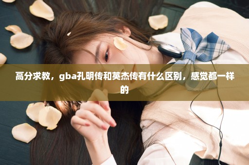 高分求教，gba孔明传和英杰传有什么区别，感觉都一样的