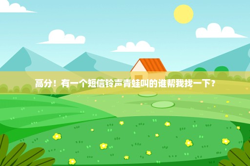 高分！有一个短信铃声青蛙叫的谁帮我找一下？
