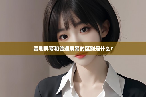 高刷屏幕和普通屏幕的区别是什么?