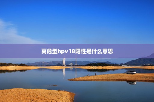 高危型hpv18阳性是什么意思