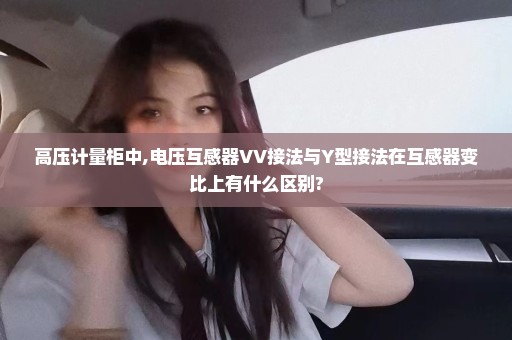 高压计量柜中,电压互感器VV接法与Y型接法在互感器变比上有什么区别?