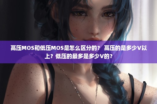 高压MOS和低压MOS是怎么区分的？ 高压的是多少V以上？低压的最多是多少V的？