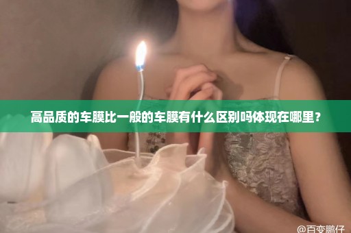 高品质的车膜比一般的车膜有什么区别吗体现在哪里？