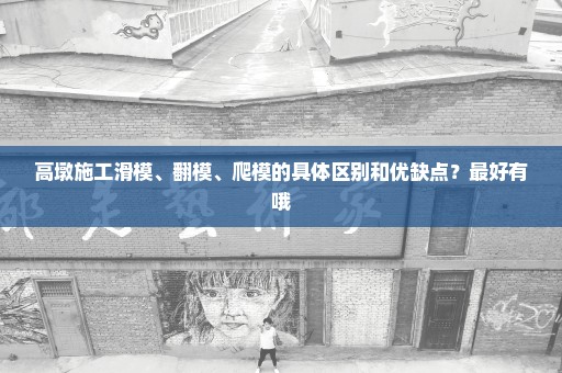 高墩施工滑模、翻模、爬模的具体区别和优缺点？最好有哦