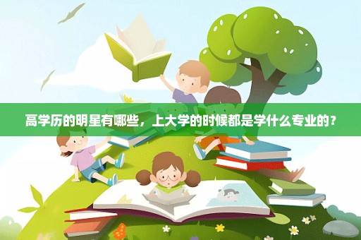 高学历的明星有哪些，上大学的时候都是学什么专业的？
