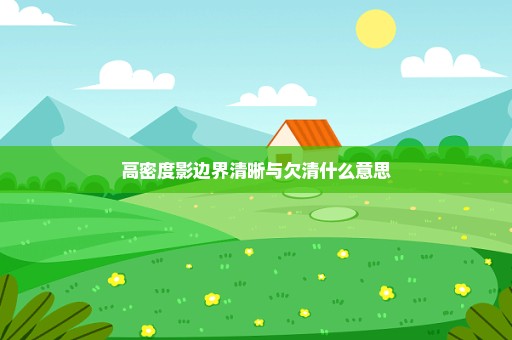 高密度影边界清晰与欠清什么意思