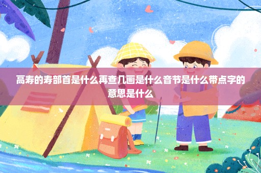 高寿的寿部首是什么再查几画是什么音节是什么带点字的意思是什么