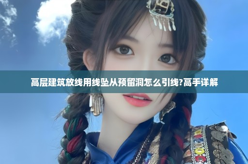 高层建筑放线用线坠从预留洞怎么引线?高手详解