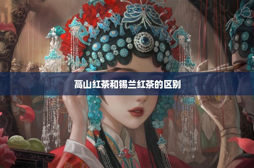 高山红茶和锡兰红茶的区别