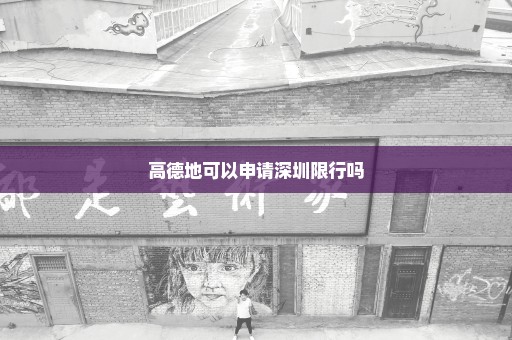 高德地可以申请深圳限行吗