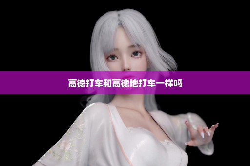 高德打车和高德地打车一样吗