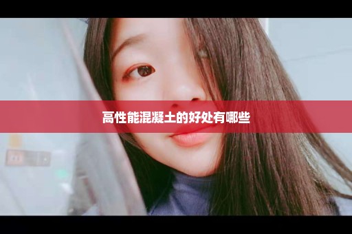 高性能混凝土的好处有哪些