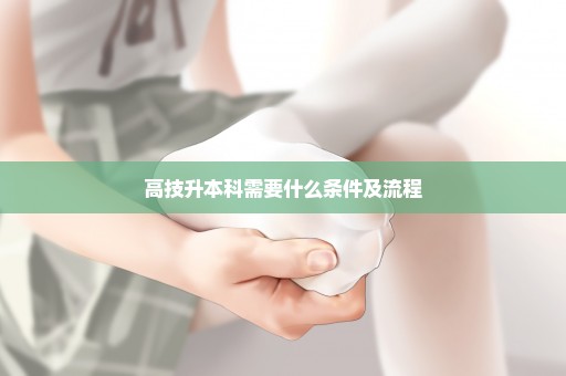 高技升本科需要什么条件及流程