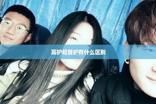 高护和普护有什么区别