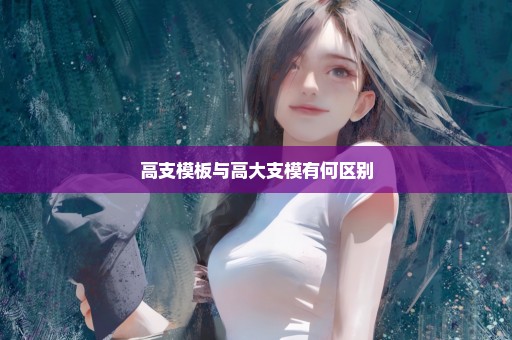 高支模板与高大支模有何区别