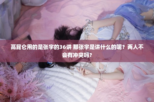 高昆仑用的是张宇的36讲 那张宇是讲什么的呢？两人不会有冲突吗？