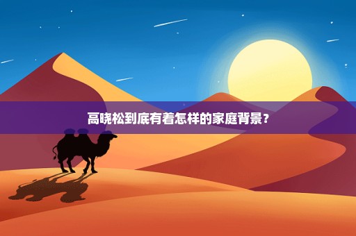 高晓松到底有着怎样的家庭背景？