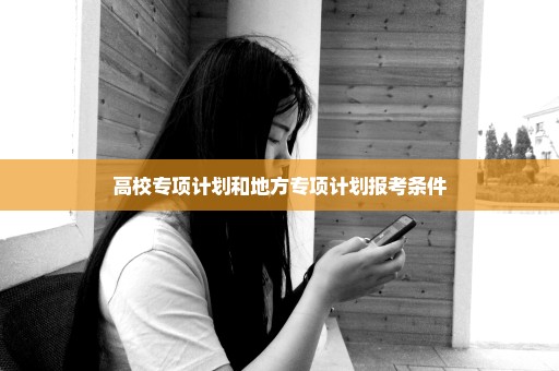高校专项计划和地方专项计划报考条件