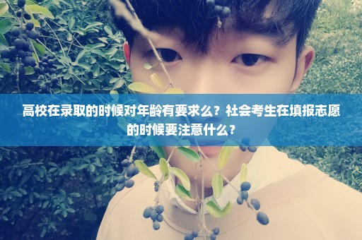 高校在录取的时候对年龄有要求么？社会考生在填报志愿的时候要注意什么？