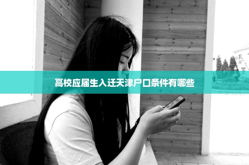高校应届生入迁天津户口条件有哪些